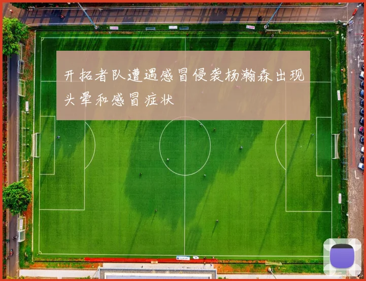 开拓者队遭遇感冒侵袭杨瀚森出现头晕和感冒症状