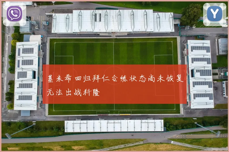 基米希回归拜仁合练状态尚未恢复无法出战科隆