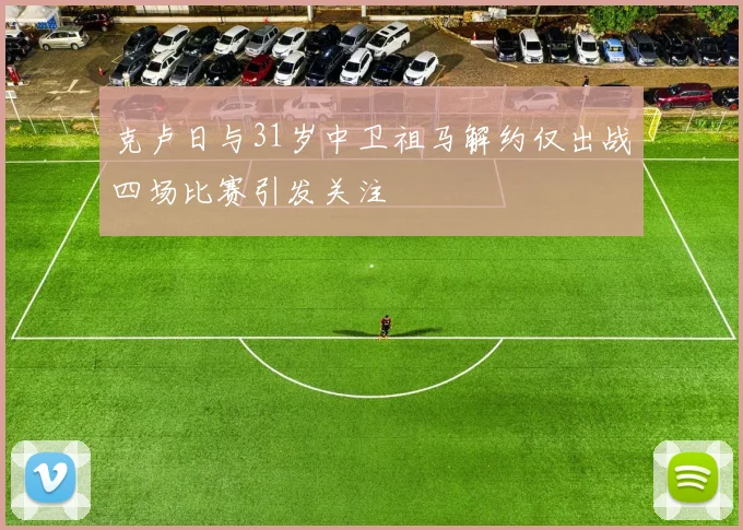 克卢日与31岁中卫祖马解约仅出战四场比赛引发关注