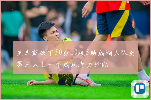 里夫斯砍下50分10板5助成湖人队史第三人上一个成就者为科比