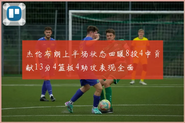 杰伦布朗上半场状态回暖8投4中贡献13分4篮板4助攻表现全面