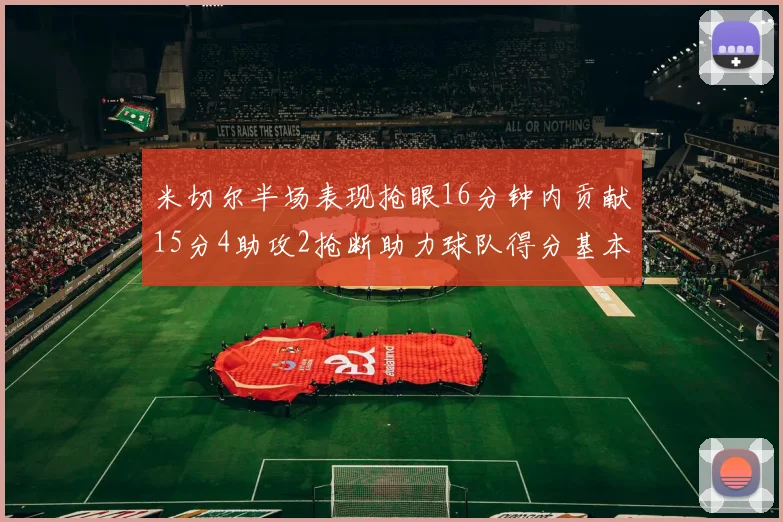 米切尔半场表现抢眼16分钟内贡献15分4助攻2抢断助力球队得分基本盘