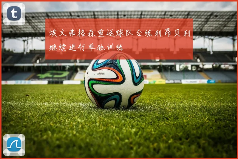 埃文弗格森重返球队合练利昂贝利继续进行单独训练