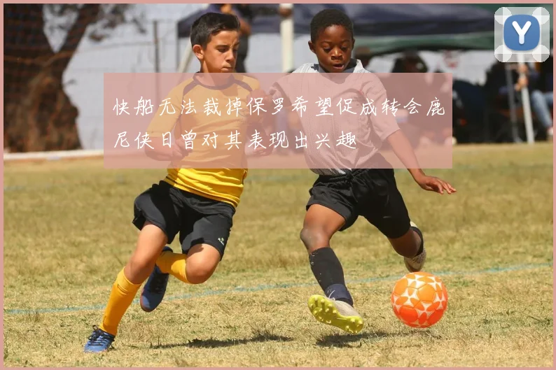快船无法裁掉保罗希望促成转会鹿尼侠日曾对其表现出兴趣