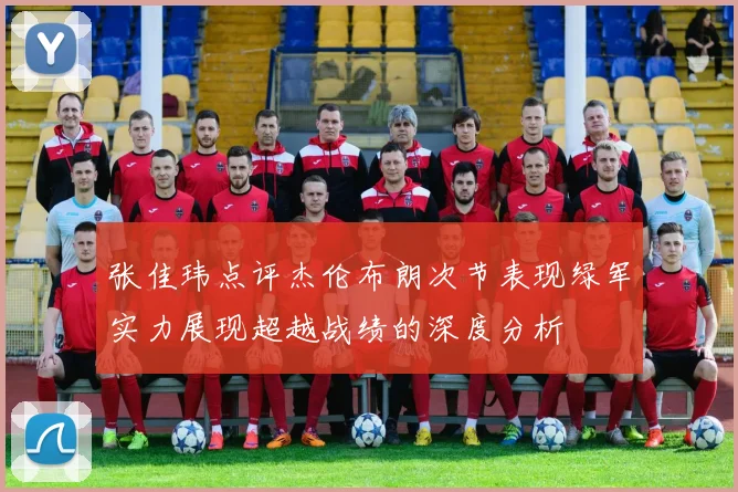 张佳玮点评杰伦布朗次节表现绿军实力展现超越战绩的深度分析