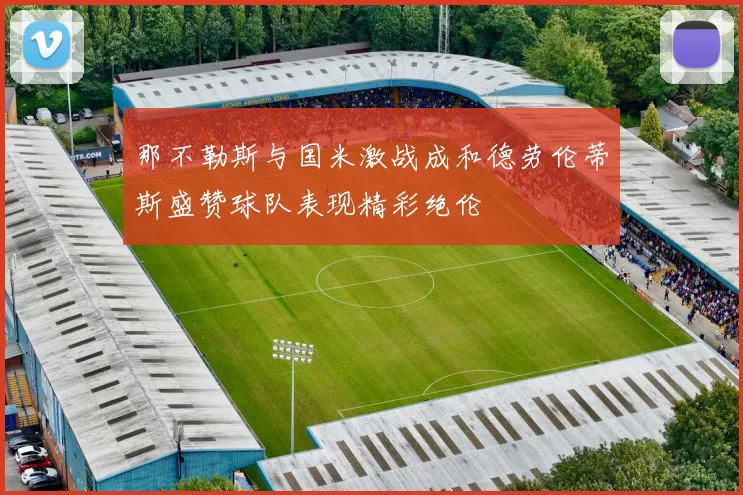 那不勒斯与国米激战成和德劳伦蒂斯盛赞球队表现精彩绝伦