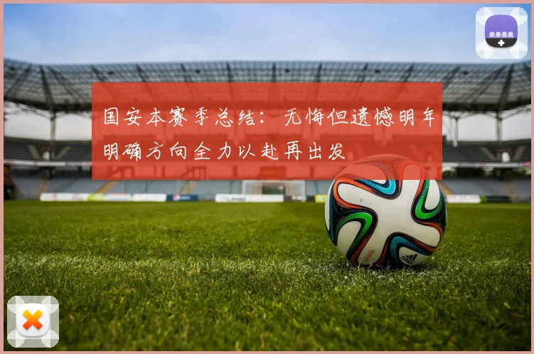 国安本赛季总结：无悔但遗憾明年明确方向全力以赴再出发
