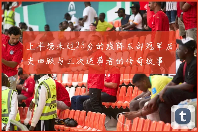 上半场未过25分的残阵东部冠军历史回顾与三次送葬者的传奇故事