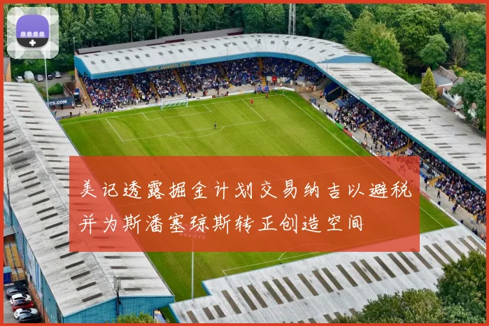 美记透露掘金计划交易纳吉以避税并为斯潘塞琼斯转正创造空间