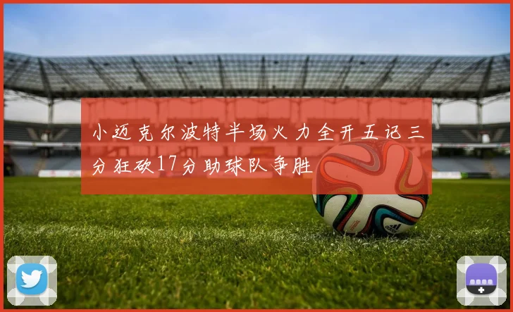 小迈克尔波特半场火力全开五记三分狂砍17分助球队争胜