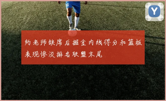 约老师缺席后掘金内线得分和篮板表现惨淡排名联盟末尾