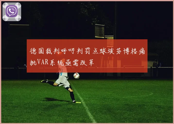 德国裁判呼吁判罚点球埃芬博格痛批VAR系统亟需改革