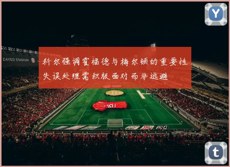 科尔强调霍福德与梅尔顿的重要性失误处理需积极面对而非逃避