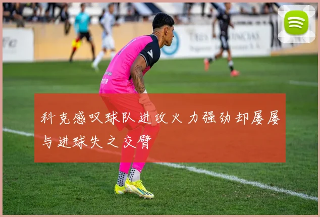 科克感叹球队进攻火力强劲却屡屡与进球失之交臂