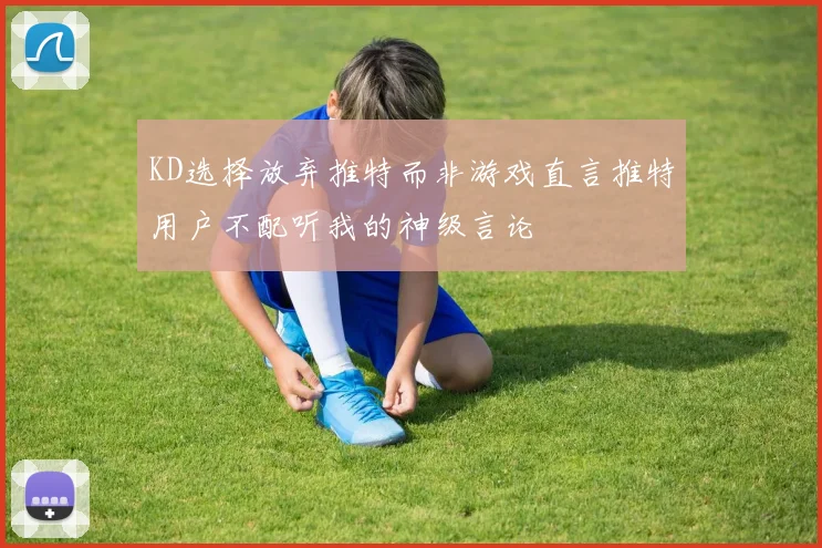 KD选择放弃推特而非游戏直言推特用户不配听我的神级言论