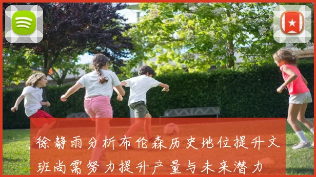 徐静雨分析布伦森历史地位提升文班尚需努力提升产量与未来潜力