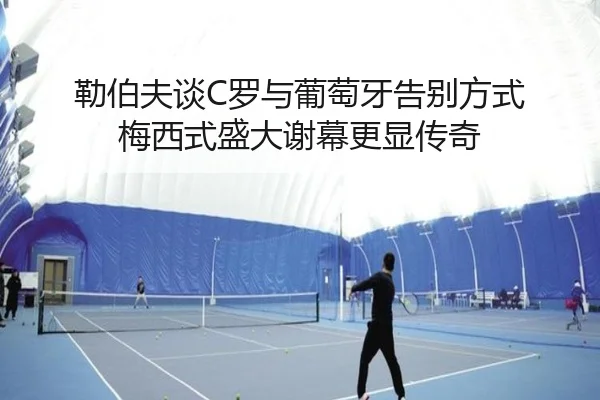 勒伯夫谈C罗与葡萄牙告别方式 梅西式盛大谢幕更显传奇 | ACMilan